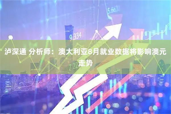 泸深通 分析师：澳大利亚8月就业数据将影响澳元走势