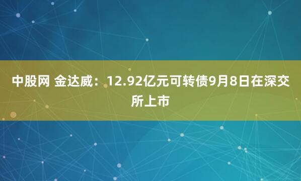 中股网 金达威：12.92亿元可转债9月8日在深交所上市