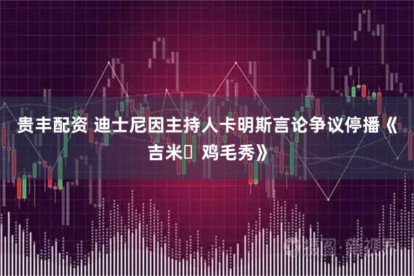 贵丰配资 迪士尼因主持人卡明斯言论争议停播《吉米・鸡毛秀》