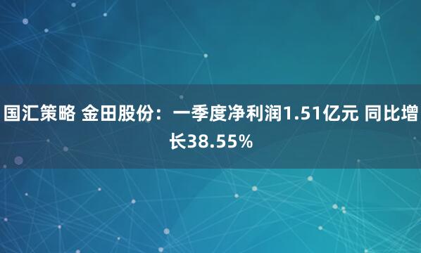 国汇策略 金田股份：一季度净利润1.51亿元 同比增长38.55%