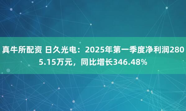 真牛所配资 日久光电：2025年第一季度净利润2805.15万元，同比增长346.48%