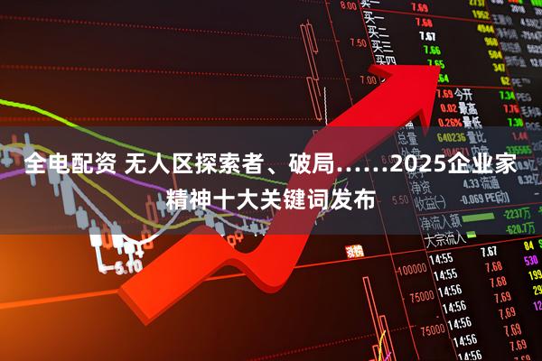 全电配资 无人区探索者、破局……2025企业家精神十大关键词发布