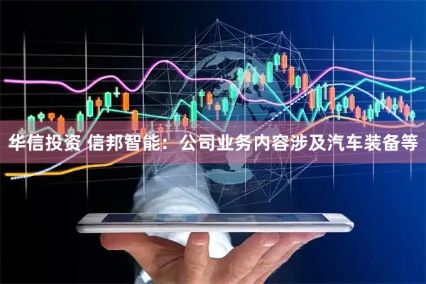 华信投资 信邦智能：公司业务内容涉及汽车装备等
