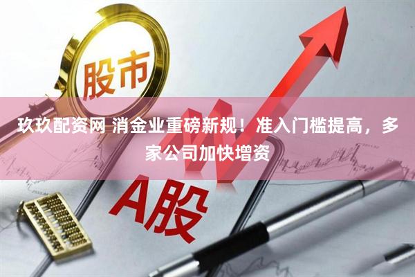 玖玖配资网 消金业重磅新规！准入门槛提高，多家公司加快增资