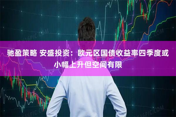 驰盈策略 安盛投资：欧元区国债收益率四季度或小幅上升但空间有限