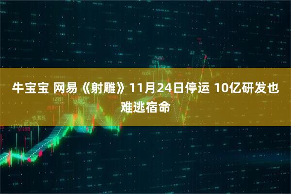 牛宝宝 网易《射雕》11月24日停运 10亿研发也难逃宿命