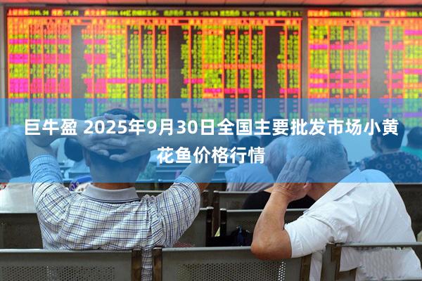 巨牛盈 2025年9月30日全国主要批发市场小黄花鱼价格行情