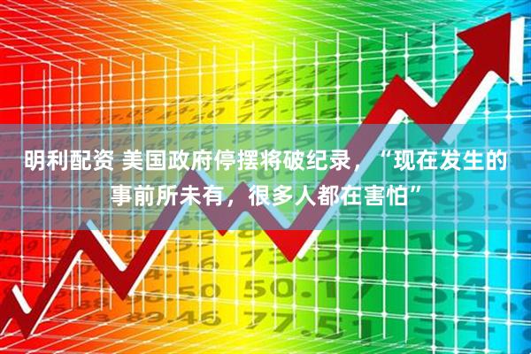 明利配资 美国政府停摆将破纪录，“现在发生的事前所未有，很多人都在害怕”