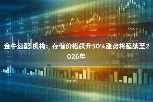 金牛速配 机构：存储价格飙升50%涨势将延续至2026年