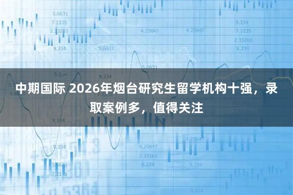 中期国际 2026年烟台研究生留学机构十强，录取案例多，值得关注