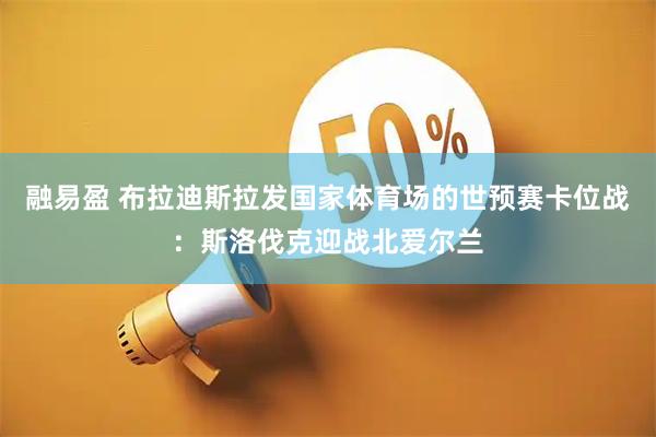 融易盈 布拉迪斯拉发国家体育场的世预赛卡位战：斯洛伐克迎战北爱尔兰